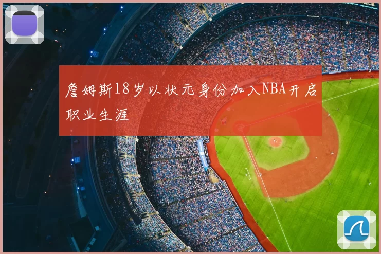 詹姆斯18岁以状元身份加入NBA开启职业生涯