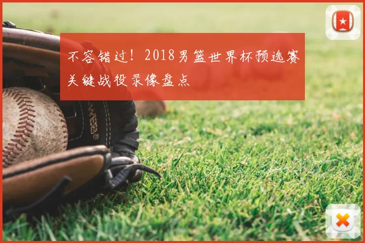 不容错过！2018男篮世界杯预选赛关键战役录像盘点