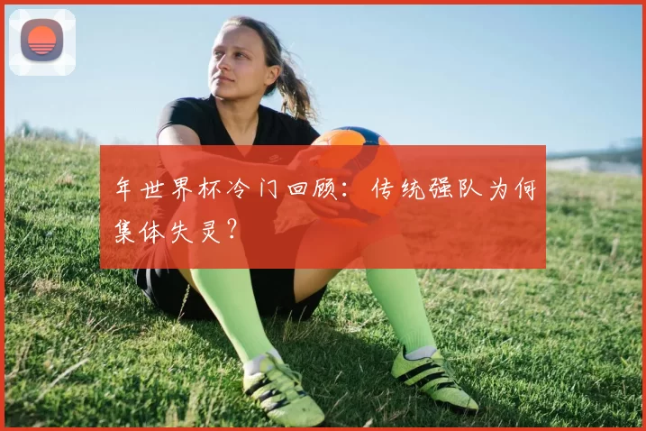 年世界杯冷门回顾：传统强队为何集体失灵？