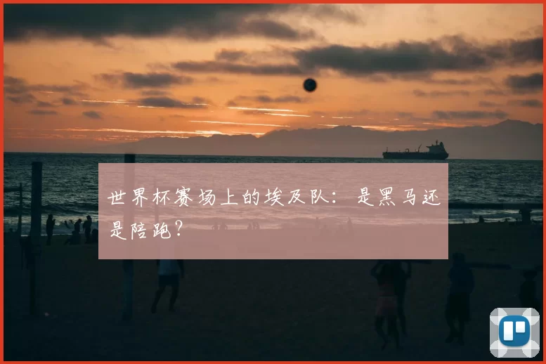 世界杯赛场上的埃及队：是黑马还是陪跑？