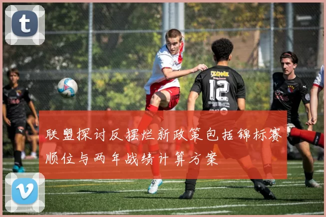 联盟探讨反摆烂新政策包括锦标赛顺位与两年战绩计算方案