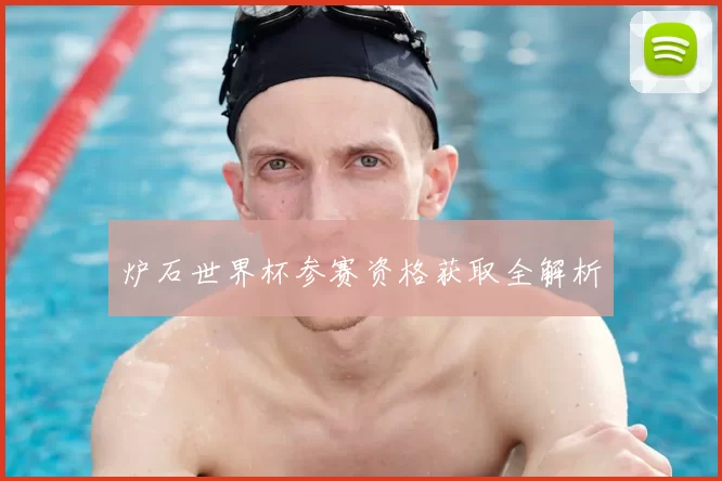 炉石世界杯参赛资格获取全解析