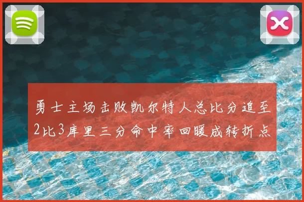 勇士主场击败凯尔特人总比分追至2比3库里三分命中率回暖成转折点