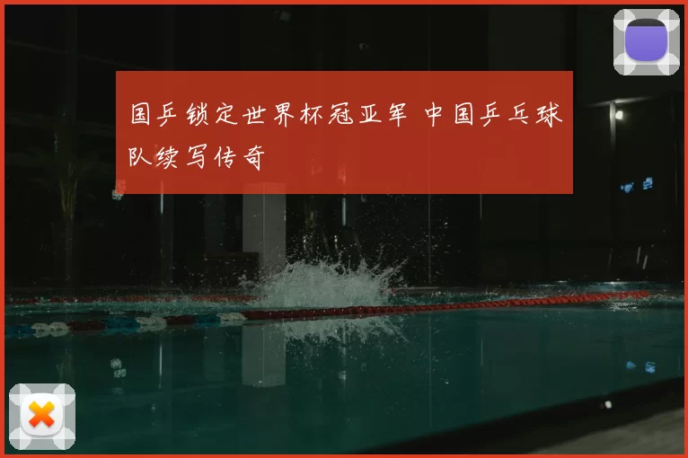国乒锁定世界杯冠亚军 中国乒乓球队续写传奇