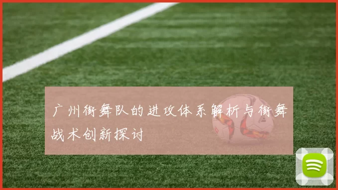 广州街舞队的进攻体系解析与街舞战术创新探讨