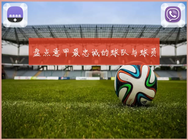 盘点意甲最忠诚的球队与球员