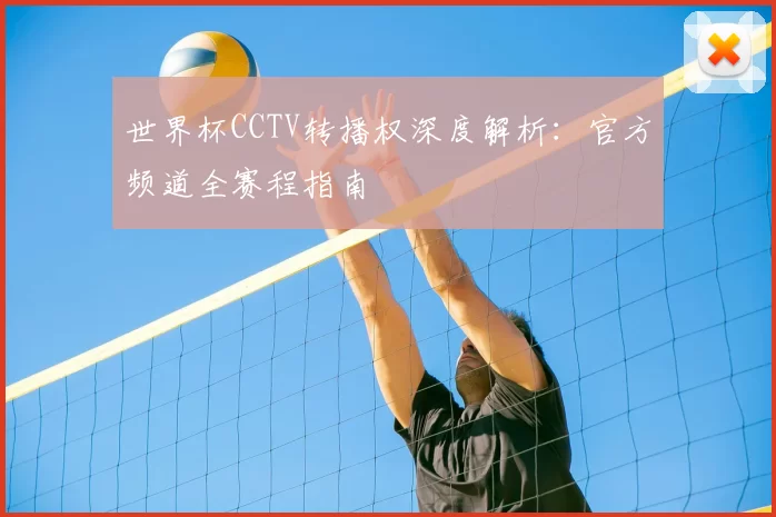 世界杯CCTV转播权深度解析：官方频道全赛程指南