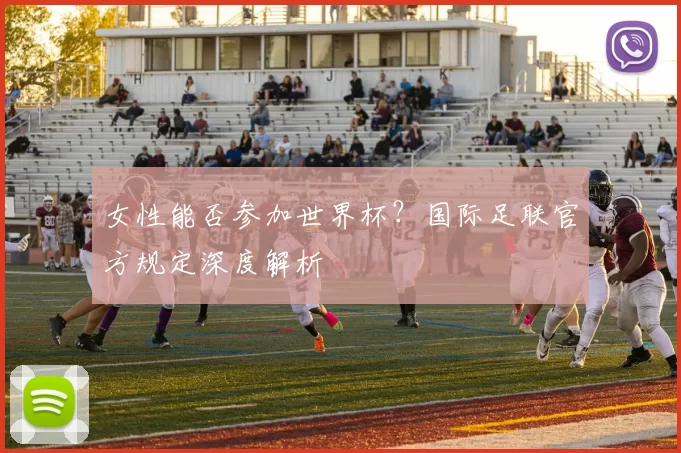 女性能否参加世界杯？国际足联官方规定深度解析