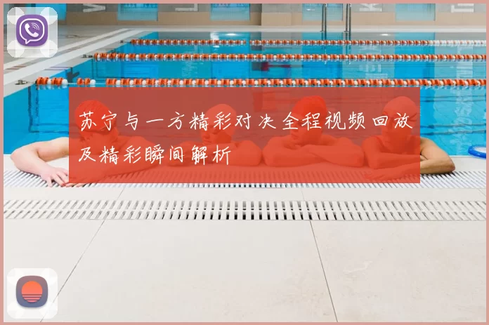 苏宁与一方精彩对决全程视频回放及精彩瞬间解析