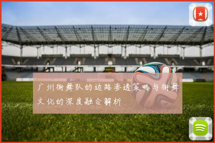 广州街舞队的边路渗透策略与街舞文化的深度融合解析