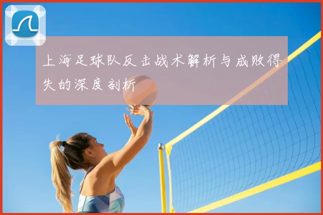 上海足球队反击战术解析与成败得失的深度剖析