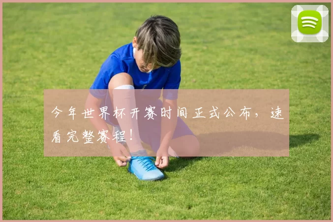 今年世界杯开赛时间正式公布，速看完整赛程！