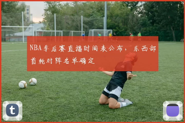 NBA季后赛直播时间表公布，东西部首轮对阵名单确定