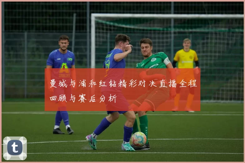 曼城与浦和红钻精彩对决直播全程回顾与赛后分析