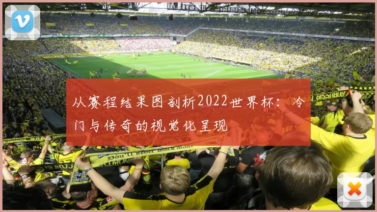 从赛程结果图剖析2022世界杯：冷门与传奇的视觉化呈现