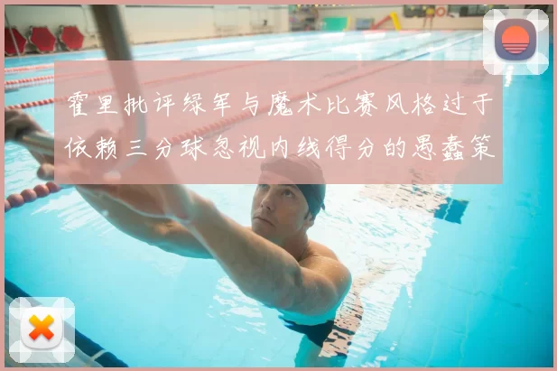 霍里批评绿军与魔术比赛风格过于依赖三分球忽视内线得分的愚蠢策略