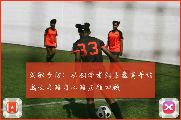 刘敏专访：从初学者到飞盘高手的成长之路与心路历程回顾