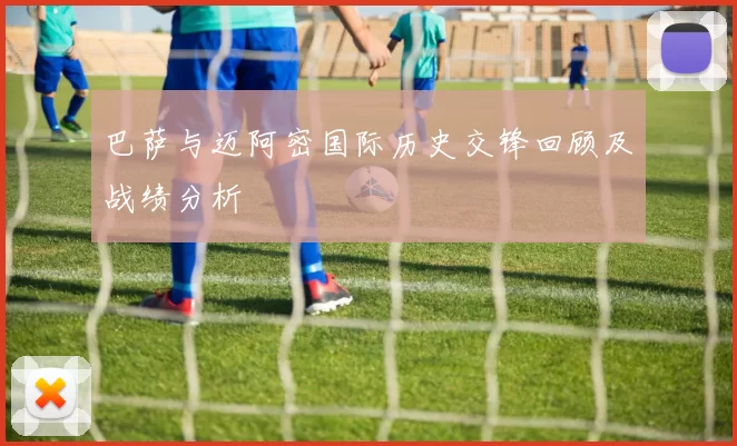 巴萨与迈阿密国际历史交锋回顾及战绩分析