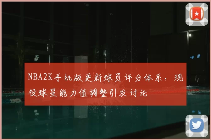 NBA2K手机版更新球员评分体系，现役球星能力值调整引发讨论