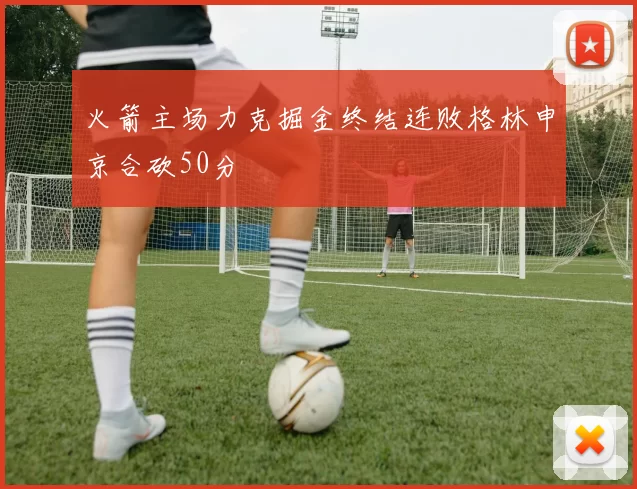 火箭主场力克掘金终结连败格林申京合砍50分