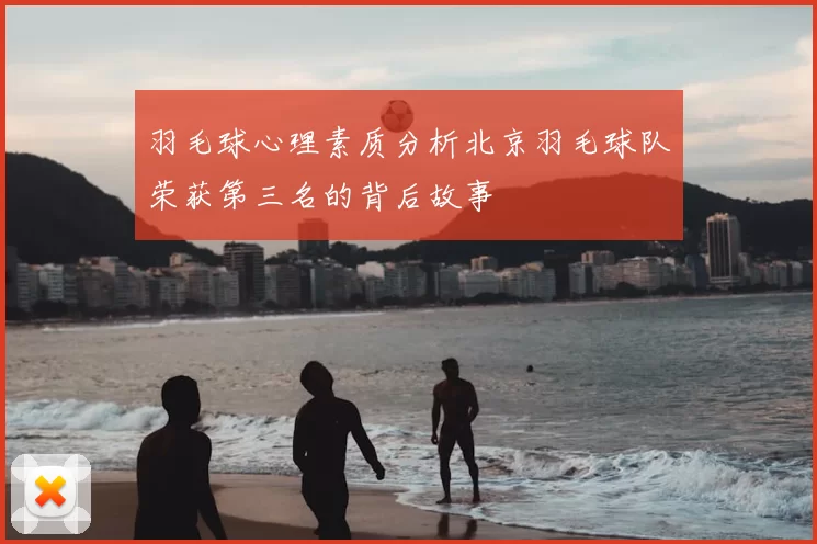 羽毛球心理素质分析北京羽毛球队荣获第三名的背后故事