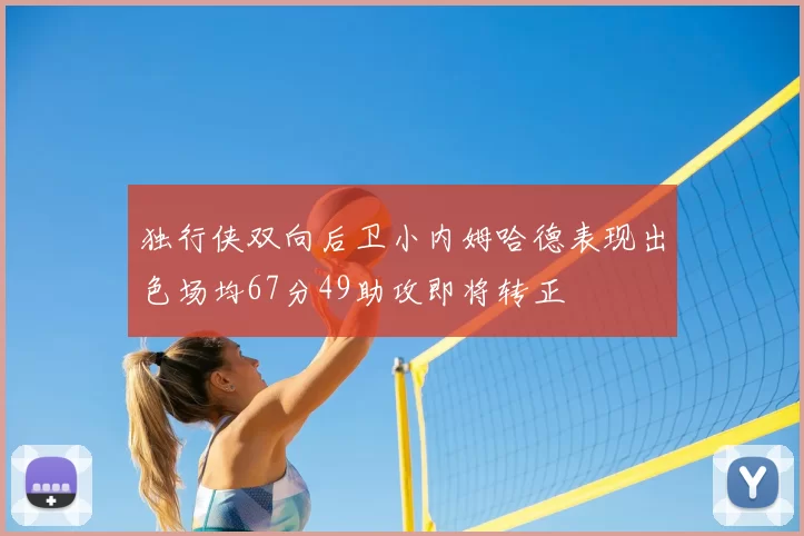 独行侠双向后卫小内姆哈德表现出色场均67分49助攻即将转正