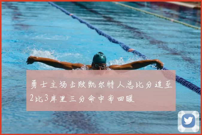 勇士主场击败凯尔特人总比分追至2比3库里三分命中率回暖