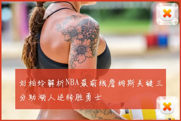 刘柏玲解析NBA最前线詹姆斯关键三分助湖人逆转胜勇士
