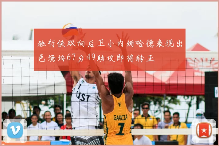 独行侠双向后卫小内姆哈德表现出色场均67分49助攻即将转正