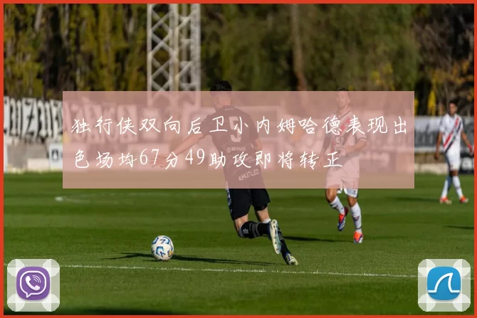 独行侠双向后卫小内姆哈德表现出色场均67分49助攻即将转正