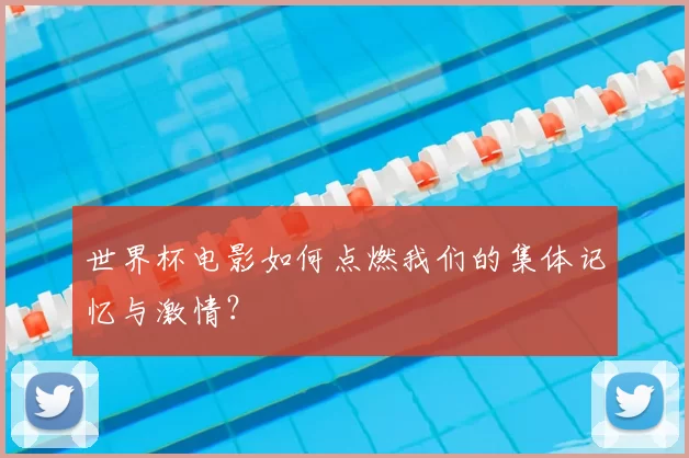 世界杯电影如何点燃我们的集体记忆与激情?