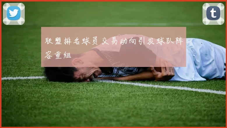 联盟排名球员交易动向引发球队阵容重组