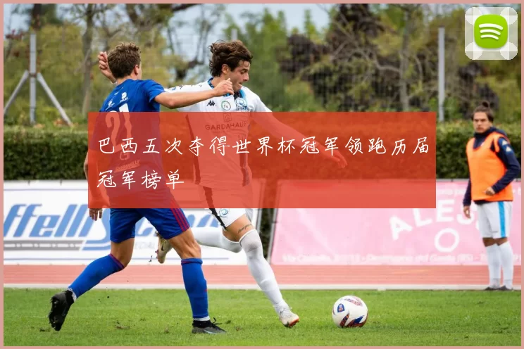 巴西五次夺得世界杯冠军领跑历届冠军榜单