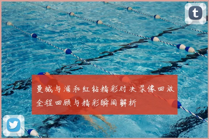 曼城与浦和红钻精彩对决录像回放全程回顾与精彩瞬间解析