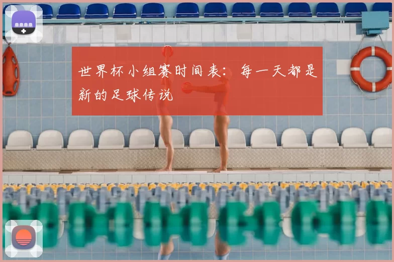 世界杯小组赛时间表：每一天都是新的足球传说