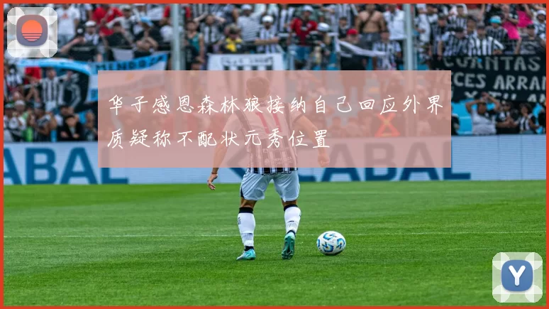 华子感恩森林狼接纳自己回应外界质疑称不配状元秀位置