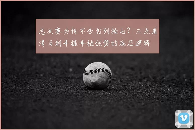 总决赛为何不会打到抢七?三点看清马刺手握半档优势的底层逻辑