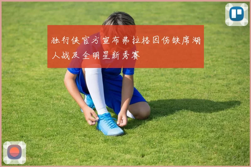 独行侠官方宣布弗拉格因伤缺席湖人战及全明星新秀赛
