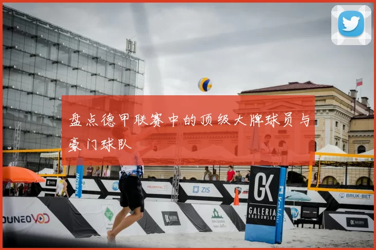 盘点德甲联赛中的顶级大牌球员与豪门球队