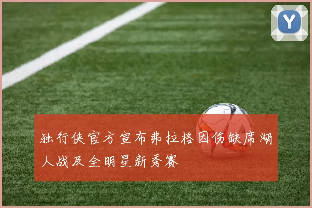 独行侠官方宣布弗拉格因伤缺席湖人战及全明星新秀赛