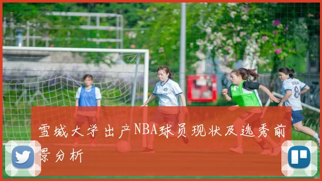 雪城大学出产NBA球员现状及选秀前景分析