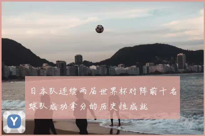 日本队连续两届世界杯对阵前十名球队成功拿分的历史性成就