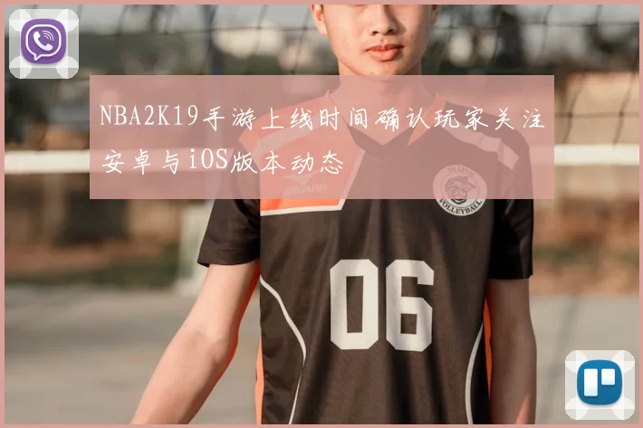 NBA2K19手游上线时间确认玩家关注安卓与iOS版本动态