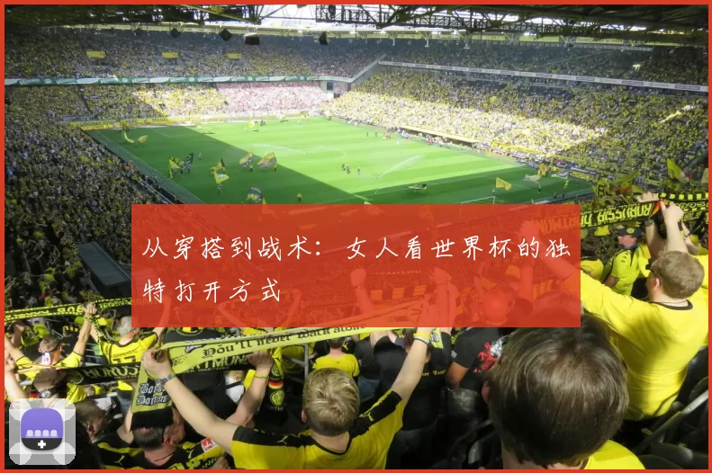 从穿搭到战术：女人看世界杯的独特打开方式