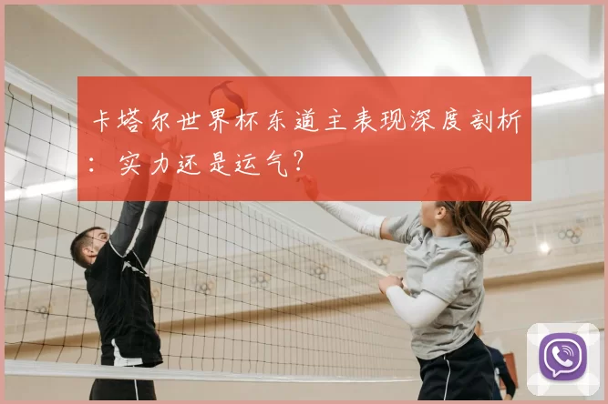 卡塔尔世界杯东道主表现深度剖析:实力还是运气?