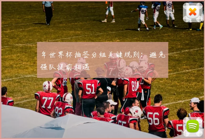 年世界杯抽签分组关键规则：避免强队提前相遇