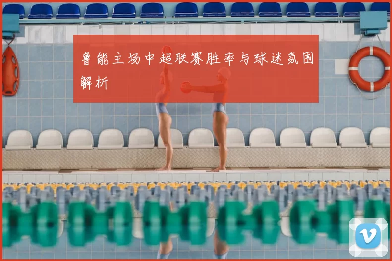鲁能主场中超联赛胜率与球迷氛围解析