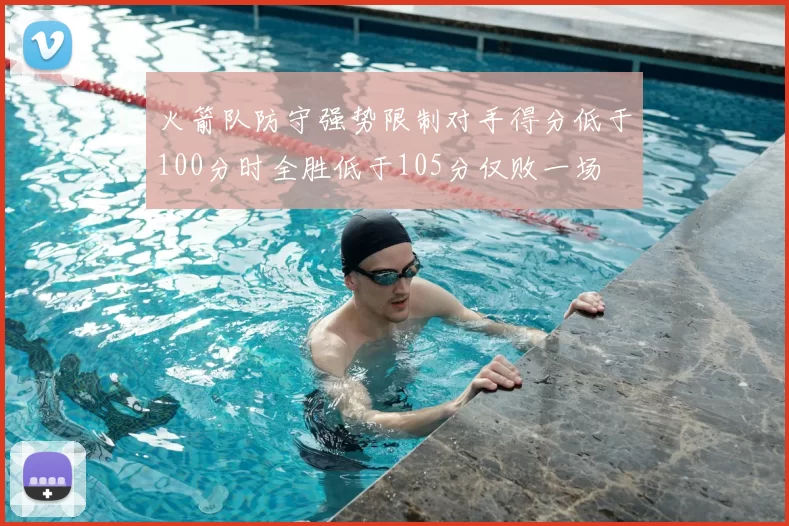 火箭队防守强势限制对手得分低于100分时全胜低于105分仅败一场