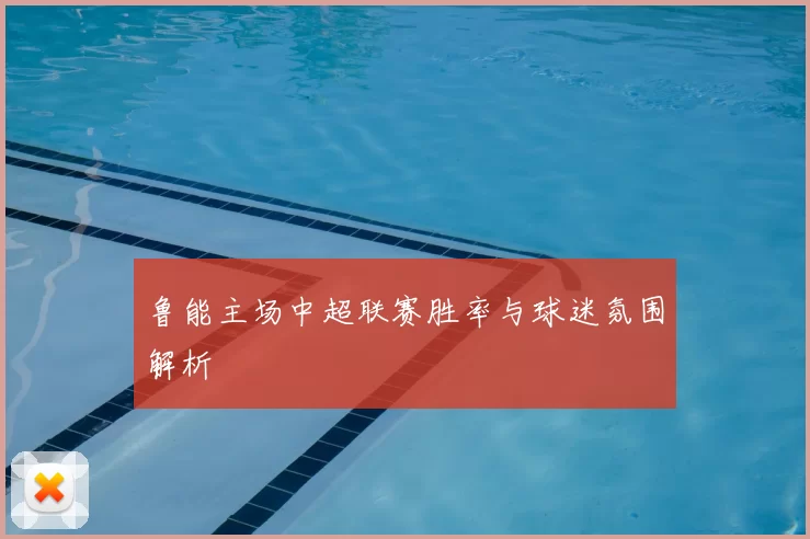 鲁能主场中超联赛胜率与球迷氛围解析