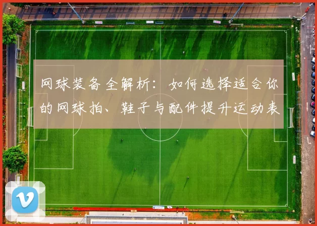 网球装备全解析：如何选择适合你的网球拍、鞋子与配件提升运动表现